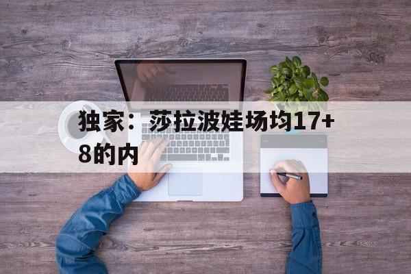 关于独家:莎拉波娃场均17+8的内的信息 关于独家:莎拉波娃场均17+8的内的信息